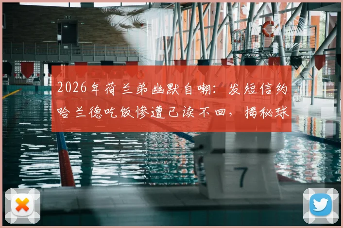 2026年荷兰弟幽默自嘲：发短信约哈兰德吃饭惨遭已读不回，揭秘球星社交圈趣事