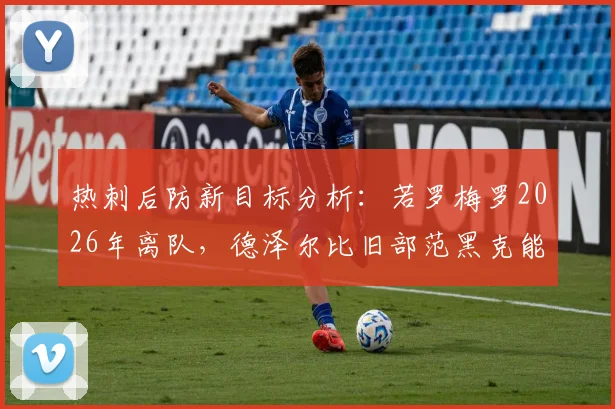 热刺后防新目标分析：若罗梅罗2026年离队，德泽尔比旧部范黑克能否胜任？实力对比一览