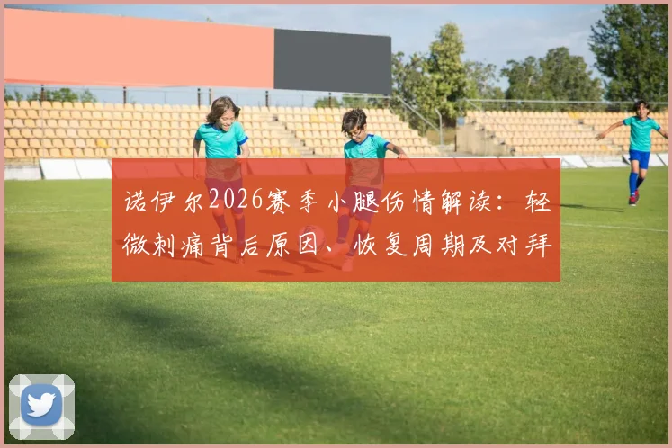 诺伊尔2026赛季小腿伤情解读:轻微刺痛背后原因、恢复周期及对拜仁门将位置影响分析