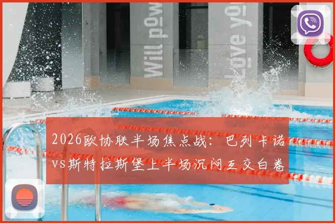 2026欧协联半场焦点战:巴列卡诺vs斯特拉斯堡上半场沉闷互交白卷,进攻乏力如何破局?