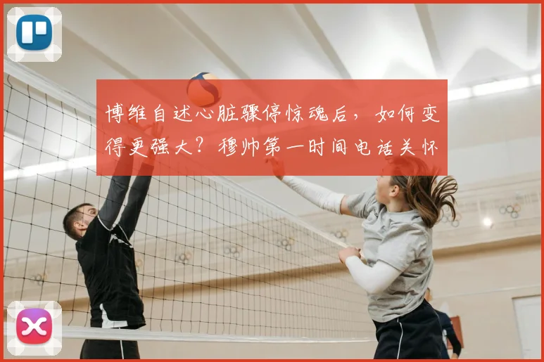 博维自述心脏骤停惊魂后,如何变得更强大?穆帅第一时间电话关怀详情与2026年重返球场之路