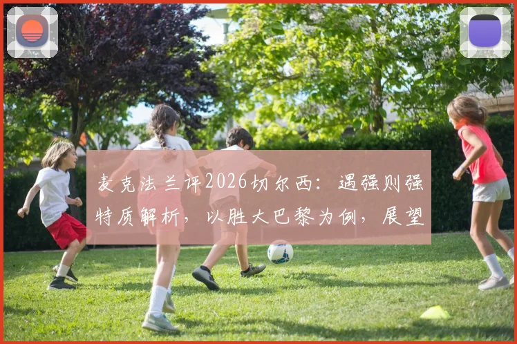 麦克法兰评2026切尔西:遇强则强特质解析,以胜大巴黎为例,展望欧冠决赛对曼城有何战术信心