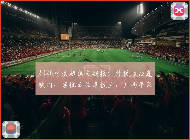 2026中女超焦点战报：外援吉拉蓬破门，吕悦云临危救主，广西平果呗侬1-1逼平武汉车谷江大，附双方赛季走势深度解读