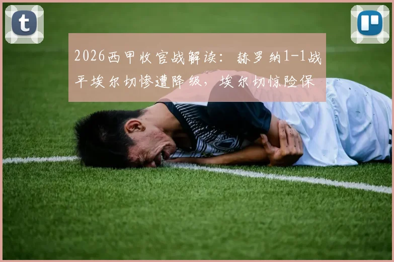 2026西甲收官战解读:赫罗纳1-1战平埃尔切惨遭降级,埃尔切惊险保级关键因素分析