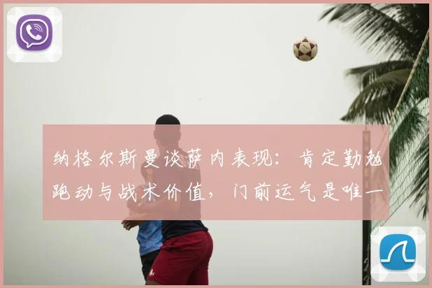 纳格尔斯曼谈萨内表现:肯定勤勉跑动与战术价值,门前运气是唯一遗憾