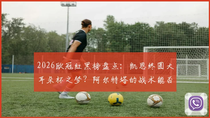 2026欧冠红黑榜盘点：凯恩终圆大耳朵杯之梦？阿尔特塔的战术能否抵挡豪门冲击