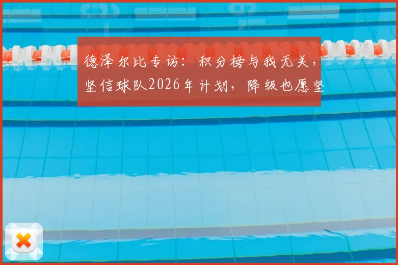 德泽尔比专访：积分榜与我无关，坚信球队2026年计划，降级也愿坚守
