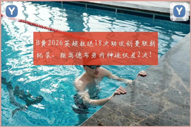 B费2026英超狂送18次助攻创曼联新纪录，距离德布劳内神迹仅差2次！数据解析与历史排名全览