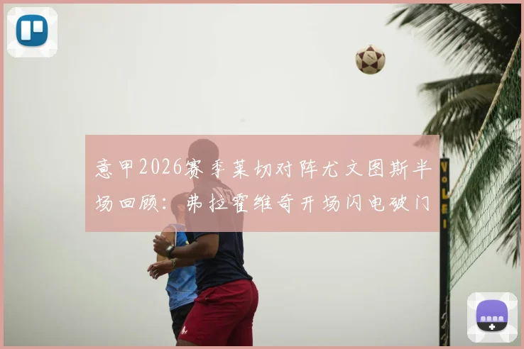 意甲2026赛季莱切对阵尤文图斯半场回顾:弗拉霍维奇开场闪电破门得分,小斑马客场1-0领先