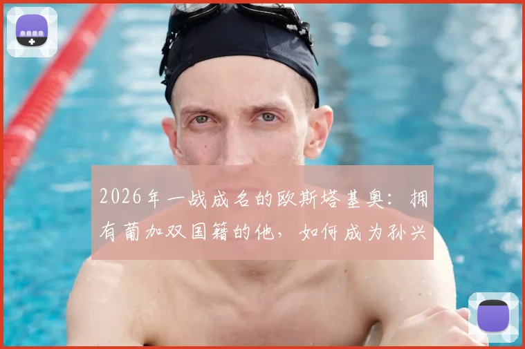 2026年一战成名的欧斯塔基奥:拥有葡加双国籍的他,如何成为孙兴慜在洛杉矶FC的关键队友?实力与前景全面分析