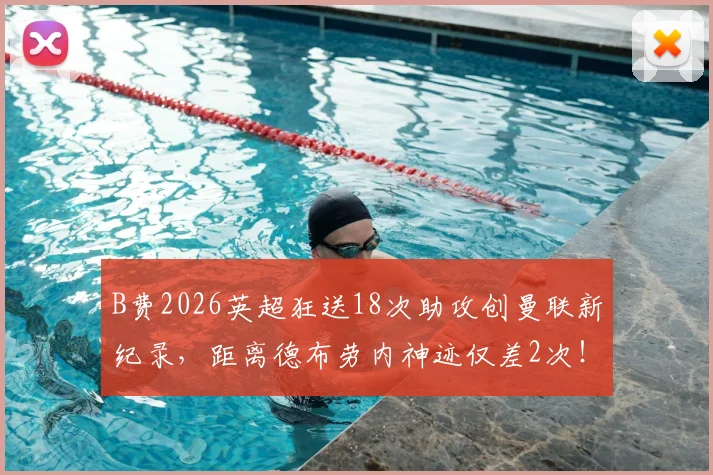 B费2026英超狂送18次助攻创曼联新纪录，距离德布劳内神迹仅差2次！数据解析与历史排名全览