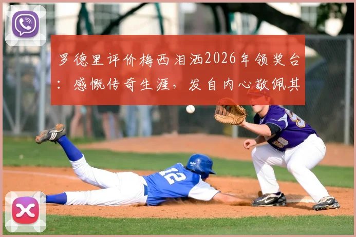 罗德里评价梅西泪洒2026年领奖台：感慨传奇生涯，发自内心敬佩其伟大成就