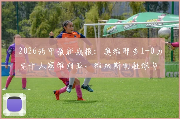 2026西甲最新战报：奥维耶多1-0力克十人塞维利亚，维纳斯制胜球与争议红牌全过程回顾