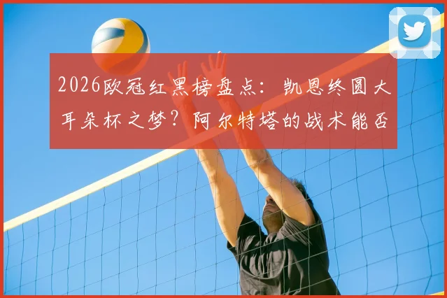 2026欧冠红黑榜盘点:凯恩终圆大耳朵杯之梦?阿尔特塔的战术能否抵挡豪门冲击