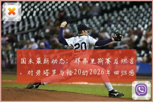 国米最新动态：邓弗里斯赛后坦言，对劳塔罗与恰20的2026年回归感到高兴，赢球才是硬道理
