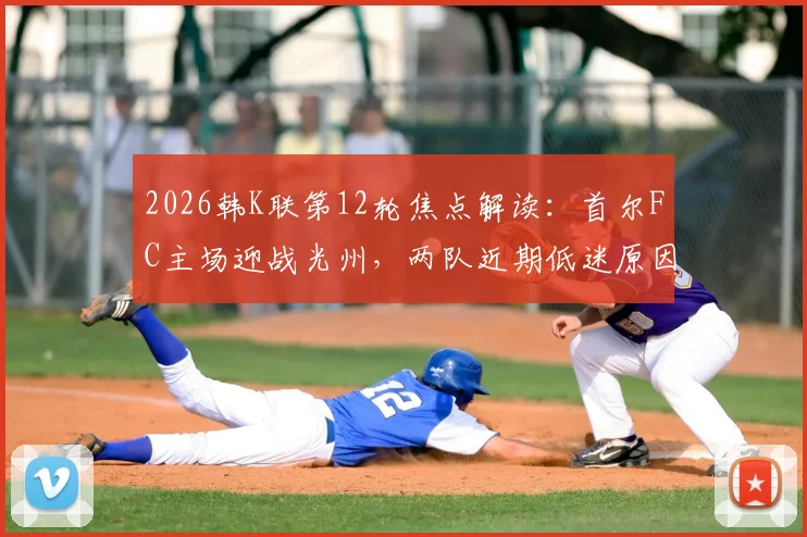 2026韩K联第12轮焦点解读:首尔FC主场迎战光州,两队近期低迷原因剖析与赛果预测