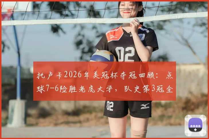 托卢卡2026年美冠杯夺冠回顾：点球7-6险胜老虎大学，队史第3冠全解析，附关键球员数据与战术复盘