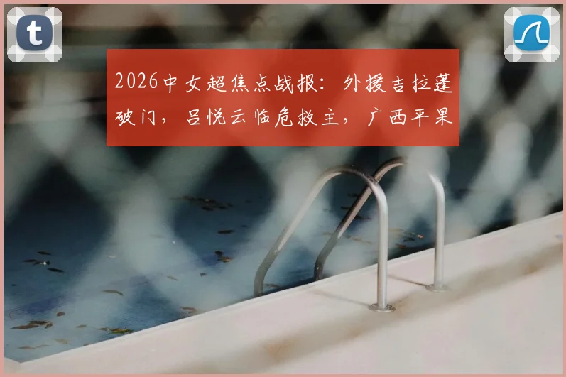 2026中女超焦点战报:外援吉拉蓬破门,吕悦云临危救主,广西平果呗侬1-1逼平武汉车谷江大,附双方赛季走势深度解读