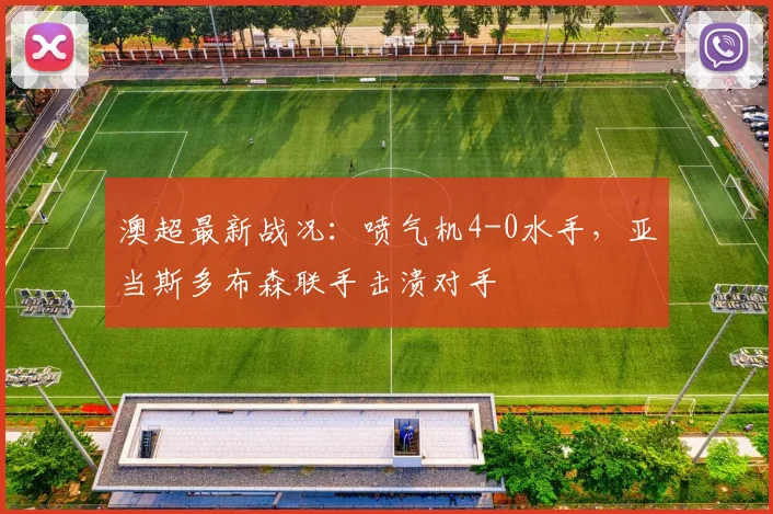 澳超最新战况：喷气机4-0水手，亚当斯多布森联手击溃对手